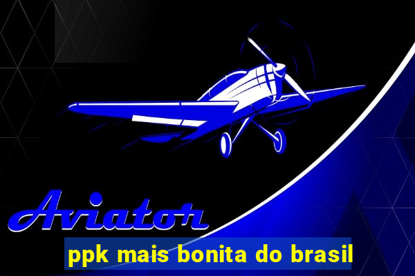 ppk mais bonita do brasil